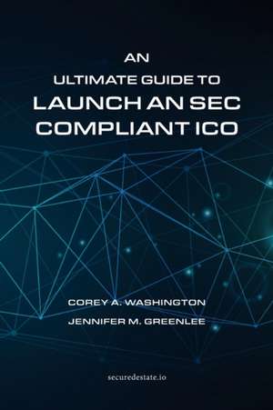 An Ultimate Guide to Launch An SEC Compliant ICO de Corey A. Washington