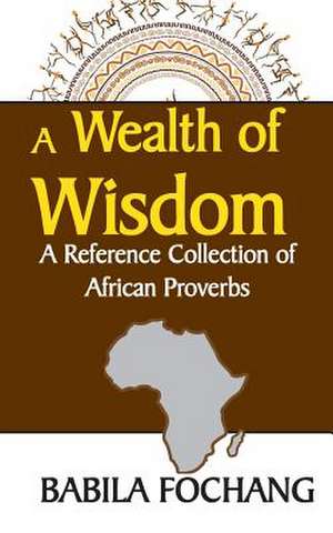 A Wealth of Wisdom. a Reference Collection of African Proverbs: A Book for Artists, Designers, and Doodlers de Babila Fochang