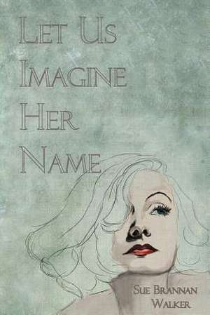 Let Us Imagine Her Name de Sue Brannan Walker