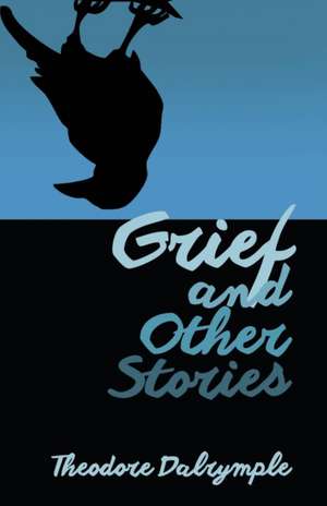 Grief and Other Stories de Theodore Dalrymple