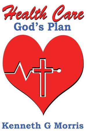 Health Care; God's Plan de Kenneth G Morris