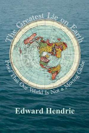 The Greatest Lie on Earth: Proof That Our World Is Not a Moving Globe de Edward Hendrie