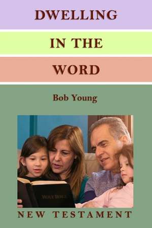 Dwelling in the Word: A Devotional Guide for Reading and Understanding the New Testament de Bob Young