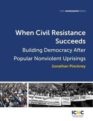 When Civil Resistance Succeeds: Building Democracy After Nonviolent Uprisings de Jonathan Pinckney