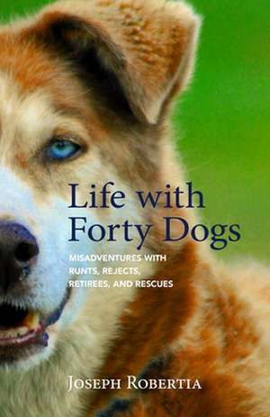 Life with Forty Dogs: A Memoir of Alaskan Misadventures de Joseph Robertia