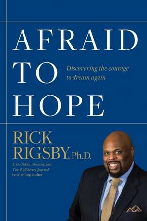 Afraid to Hope: Discovering the courage to dream again de Rick Rigsby