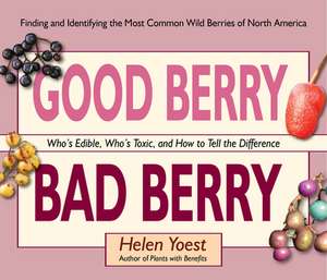 Good Berry Bad Berry: Who's Edible, Who's Toxic, and How to Tell the Difference de Helen Yoest