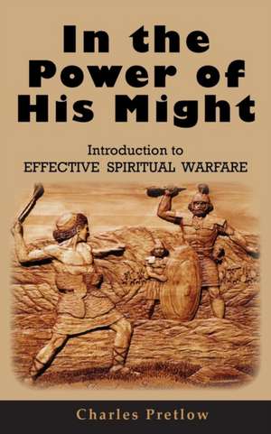 In the Power of His Might Introduction to Effective Spiritual Warfare de Charles Pretlow