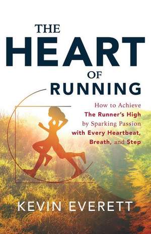 The Heart of Running: Sparking Passion with Every Heartbeat, Every Breath, Every Step de Kevin Everett