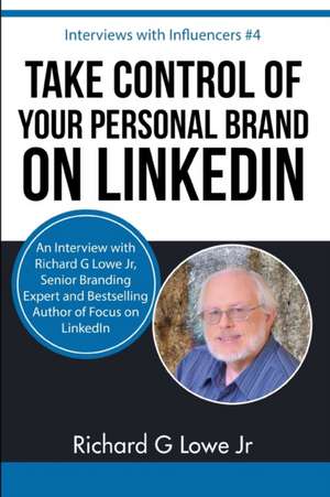 Take Control of Your Personal Brand on LinkedIn: An Interview with Richard G Lowe Jr, Senior Branding Expert and Bestselling Author of Focus on Linked de Richard G. Lowe