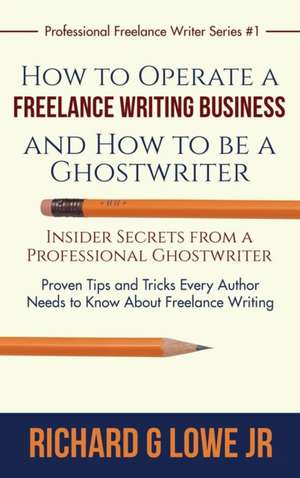 How to Operate a Freelance Writing Business and How to be a Ghostwriter de Richard G Lowe Jr