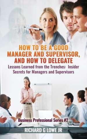 How to be a Good Manager and Supervisor, and How to Delegate de Richard G Lowe Jr