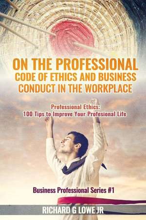 On the Professional Code of Ethics and Business Conduct in the Workplace de Richard G Lowe Jr