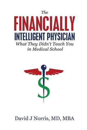 The Financially Intelligent Physician: What They Didn't Teach You in Medical School de David J. Norris