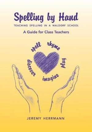 Spelling by Hand: Teaching Spelling in a Waldorf School, a Guide for Class Teachers de Jeremy Herrmann