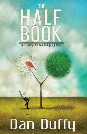 The Half Book: He's Taking His Ball and Going Home de Dan Duffy