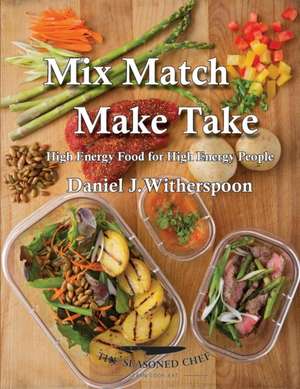 Mix Match - Make Take: High Energy Food For High Energy People de Daniel J. Witherspoon