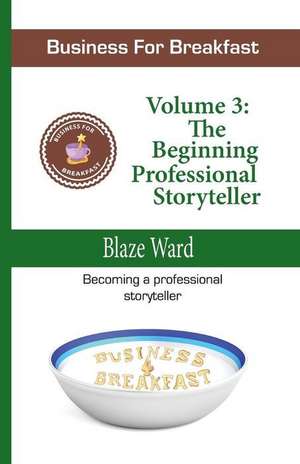 Business for Breakfast, Volume 3: The Beginning Professional Storyteller de Blaze Ward