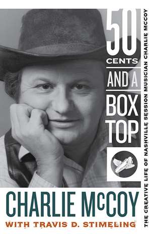 Fifty Cents and a Box Top: The Creative Life of Nashville Session Musician Charlie McCoy de Charlie McCoy