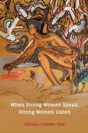 When Strong Women Speak, Strong Women Listen: Inspired Words of Wisdom on LIfe, Love, Happiness, and Success de Adriana Fuentes Diaz