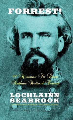 Forrest! 99 Reasons to Love Nathan Bedford Forrest: Yankee Myth, Confederate Fact de Lochlainn Seabrook