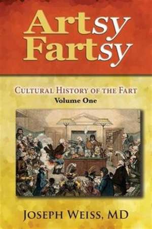 Artsy Fartsy: Cultural History of the Fart, Volume One de Joseph Weiss