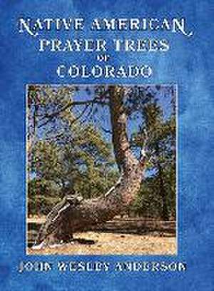 Native American Prayer Trees of Colorado de John Wesley Anderson