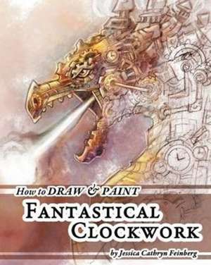 How to Draw & Paint Fantastical Clockwork de Jessica Feinberg