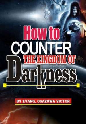 How to Counter the Kingdom of Darkness de Evangelist Osazuwa Victor