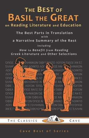 The Best of Basil the Great on Reading Literature and Education: The Best Parts in Translation with a Narrative Summary of the Rest de Basil the Great