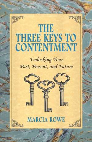 The Three Keys to Contentment: Unlocking Your Past, Present, and Future de Marcia Rowe