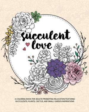 Succulent Love Adult Coloring Books: A Coloring Book for Adults Promoting Relaxation Featuring Succulents, Plants, Cactus, and Small Garden Inspiratio de Zing Adult Coloring Books