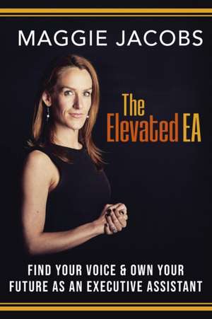 The Elevated EA: Find Your Voice & Own Your Future as an Executive Assistant de Maggie Jacobs