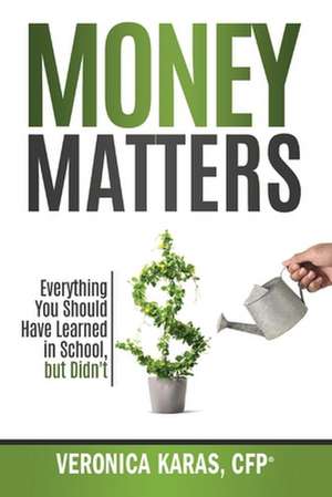 Money Matters: Everything You Should Have Learned in School, but Didn't de Veronica Karas