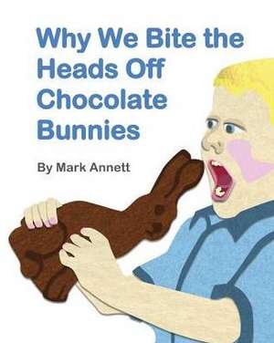 Why We Bite the Heads Off Chocolate Bunnies de Mark Annett