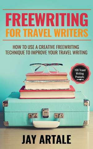 Freewriting for Travel Writers de Jay A Artale