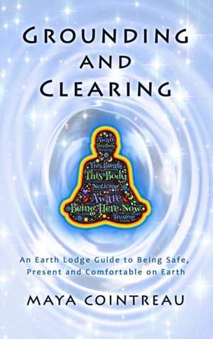 Grounding & Clearing - An Earth Lodge Guide to Being Safe, Present and Comfortable on Earth de Maya Cointreau