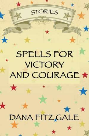 Spells for Victory and Courage de Dana Fitz Gale