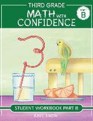 Third Grade Math with Confidence Student Workbook Part B de Kate Snow