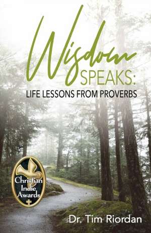 Wisdom Speaks: Life Lessons from Proverbs de Tim E. Riordan