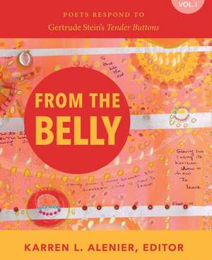 From the Belly: Poets Respond to Gertrude Stein's Tender Buttons Vol. I de Karren Alenier