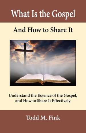 What Is the Gospel and How to Share It de Todd M. Fink