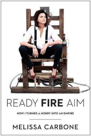 Ready, Fire, Aim: How I Turned a Hobby Into an Empire de Melissa Carbone