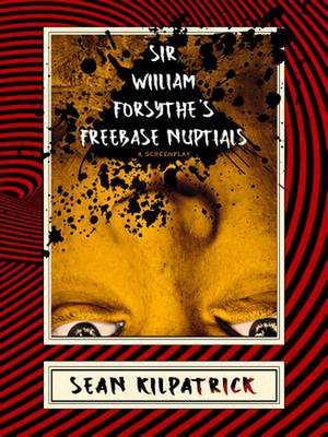 Sir William Forsythe's Freebase Nuptials: A Screenplay de Sean Kilpatrick