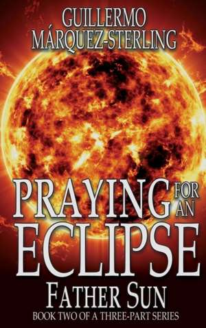 Praying for an Eclipse: Father Sun de Guillermo Márquez-Sterling