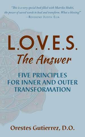 L.O.V.E.S. the Answer: Five Principles for Inner and Outer Transformation de Orestes Gutierrez D. O.