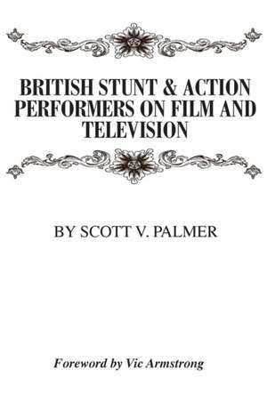 British Stunt & Action Performers On Film & Television de Scott V. Palmer