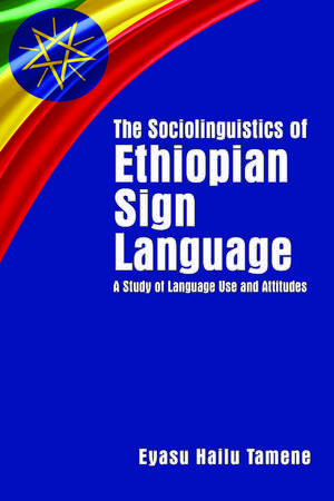 The Sociolinguistics of Ethiopian Sign Language: A Study of Language Use and Attitudes de Eyasu Hailu Tamene