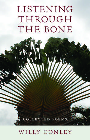 Listening through the Bone: Collected Poems de Willy Conley