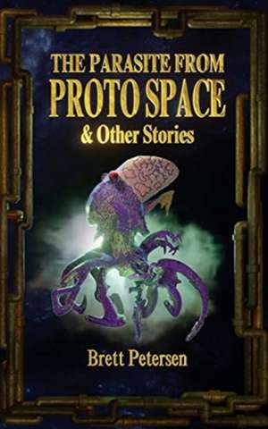 The Parasite From Proto Space & Other Stories de Brett Petersen